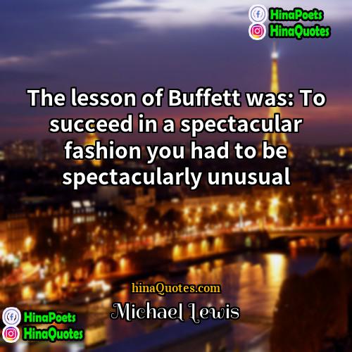 Michael Lewis Quotes | The lesson of Buffett was: To succeed